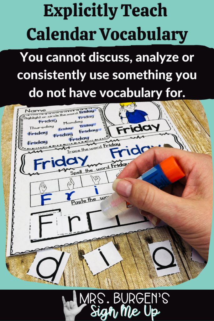 Text: Explicitly teach calendar vocabulary. You cannot discuss, analyze or consistently use something you cannot do not have vocabulary for. 
Photo: Student gluing the word Friday on a Calendar worksheet during a calendar time activity
